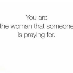 the words you are the woman that someone is praying for