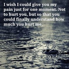 I wish I could give you my pain just for one moment. Not to hurt you, but so that you could finally understand how much you hurt me. Quotes Family, Heart Quotes, True Quotes, Relationship Quotes, Wise Words, Favorite Quotes, Quotes To Live By, Me Quotes