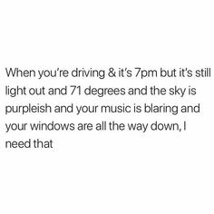 a white background with the words when you're driving it's 7pm but it's still light out and 7 degrees and the sky is purpleish and your music is blarring and your windows are all the way down,