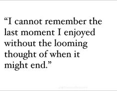 a quote that reads i cannot't remember the last moment i enjoyed without the loosing thought of when it might end