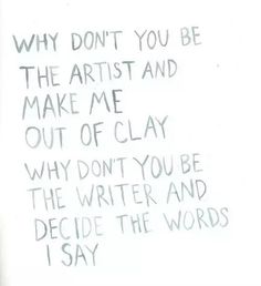 a piece of paper with writing on it that says, why don't you be the artist and make me out of clay