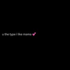 a black background with the words u the type i like mama written in pink hearts