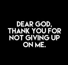 the words dear god, thank you for not giving up on me