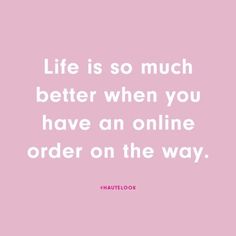 the quote life is so much better when you have an online order on the way