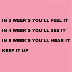 a pink background with the words in 2 weeks you'll feel it in 4 weeks you'll see it in 8 weeks you'll hear it keep it up