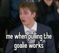 a man in a suit and tie sitting down with the words me when pulling the goalie works