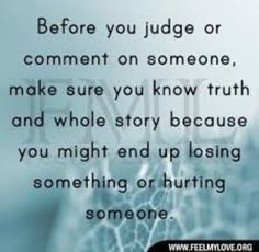 an image with the quote before you judge or comment on someone, make sure you know truth and whole story because you might end up losing something