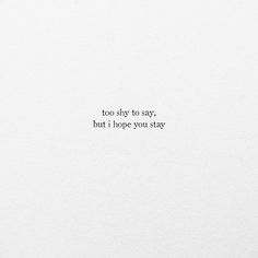 a white sheet with the words too shy to say, but i hope you stay