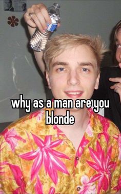 a man with blonde hair is drinking from a bottle and the caption says, why as a man are you blonde?