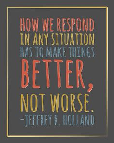 a quote that reads how we respond in any situation has to make things better, not worse