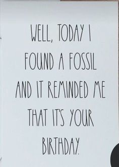 there is a sign that says well today i found a fossil and it reminds me that its your birthday