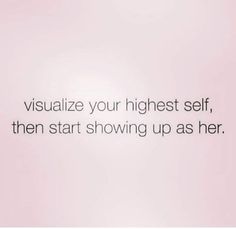 an image with the words visualize your highest self, then start showing up as her