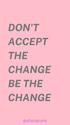 a pink background with the words don't accept the change be the change