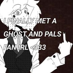 an anime character with the caption i finally met a ghost and pals fan irl 38