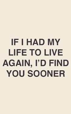 a quote that says if i had my life to live again, i'd find you