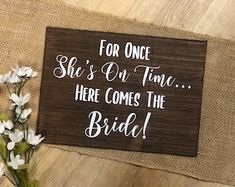 a wooden sign that says for once she's on time here comes the bride