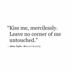 a black and white photo with the words kiss me meralesly leave no corner of me untouched