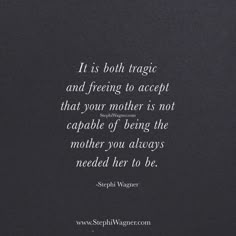 a black and white photo with the quote it is both magic and feeling to accept that your mother is not capable of being the mother you always need