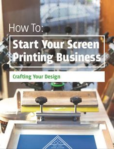 a screen printing machine with the words how to start your screen printing business crafting your design