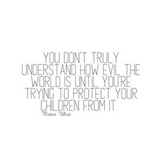 a white background with the words you don't truly understand and how evil the world is until you're trying to protect your children from it