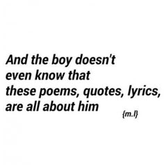 an image with the quote and the boy doesn't even know that these poem, quotes, lyrics, are all about him