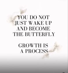 a quote that reads, you do not just wake up and become the butterfly growth is process