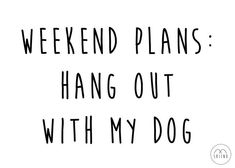 the words weekend plans hang out with my dog are in black ink on a white background