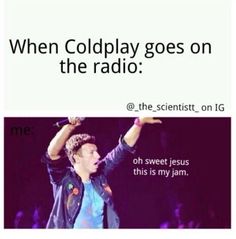 a man with his hand up in the air while singing into a microphone and text that reads, when coldplay goes on the radio @ the scientist oh sweet jesus this is my jam