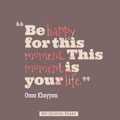 an image of a quote with the words be happy for this moment, this moment is your life