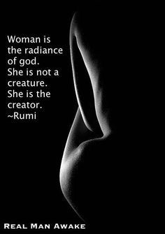 a woman is the radiance of god she is not a creature she is the creator - rumi