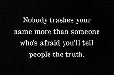 the words nobody trashes your name more than someone who's afraid you'll tell people the truth