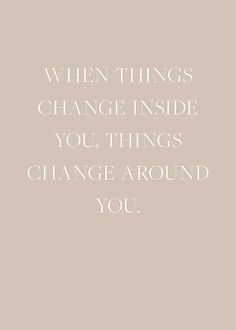 a quote with the words, when things change inside you things change around you on it