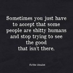 someones you just have to accept that some people are shy humans and stop trying to see the good that isn't there