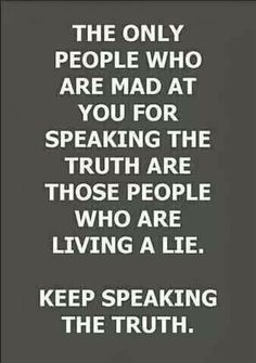 the only people who are mad at you for speaking the truth are those people who are living a lie keep speaking the truth