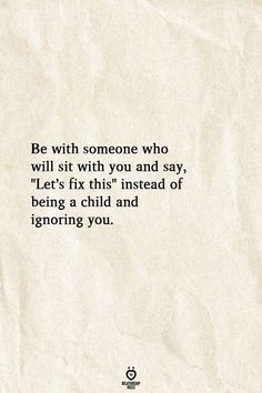 a piece of paper with the words be with someone who will sit with you and say, let's fix this instead of being a child and ignoring you