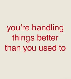 a quote that says you're handling things better than you used to know it