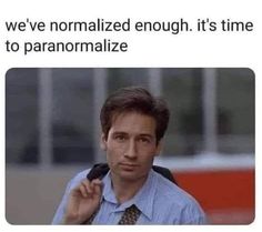 a man in a blue shirt and tie with the caption, we've normalized enough it's time to paranomalize