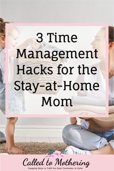 a mother and her child sitting on the floor with text that reads 3 time management hacks for the stay - at - home mom