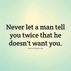 the quote never let a man tell you twice that he doesn't want you