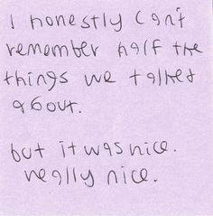 a piece of paper with writing on it that says, i honesty can't remember after the things we failed about but it was nice