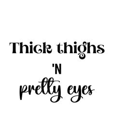 a black and white photo with the words thick thighs'n pretty eyes