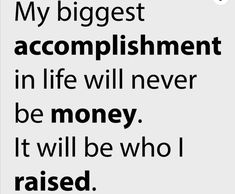 a quote that reads, my biggest accomplishment in life will never be money it will be who i raised