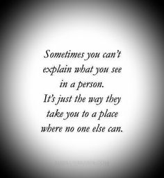 a quote that reads sometimes you can't explain what you see in a person it's just the way they take you to a place where no one else can