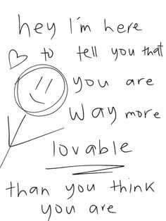 a handwritten note with the words, hey i'm here to tell you that you are way more lovable than you think you are