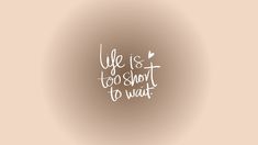 the words life is too short to wait written in white ink on a beige background