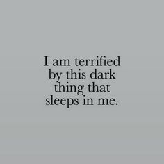 the words i am terrified by this dark thing that sleeps in me