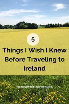 a field with yellow flowers and the words 5 things i wish i knew before traveling to ireland