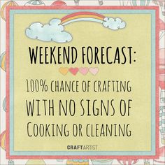 a sign that reads, weekend forecast 100 % chance of crafting with no signs of cooking or cleaning