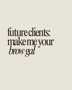 a quote that reads, future clients make me your brow gal on it