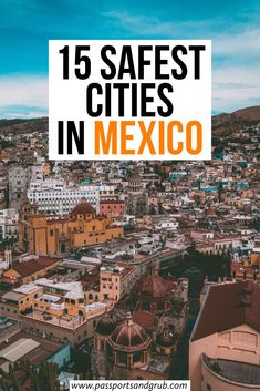 an aerial view of mexico with the words 15 safest cities in mexico on it